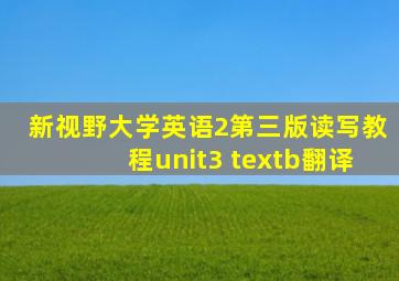 新视野大学英语2第三版读写教程unit3 textb翻译